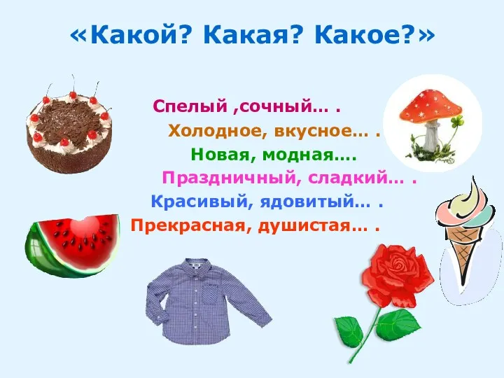 «Какой? Какая? Какое?» Спелый ,сочный… . Холодное, вкусное… . Новая,