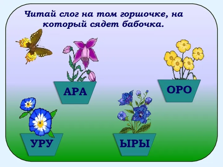 Читай слог на том горшочке, на который сядет бабочка. АРА УРУ ЫРЫ ОРО