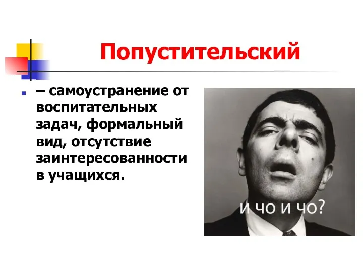 Попустительский – самоустранение от воспитательных задач, формальный вид, отсутствие заинтересованности в учащихся.