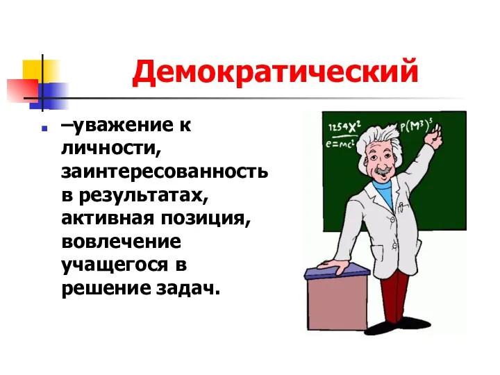 Демократический –уважение к личности, заинтересованность в результатах, активная позиция, вовлечение учащегося в решение задач.