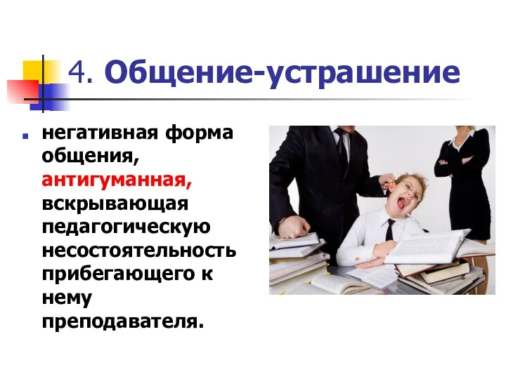 4. Общение-устрашение негативная форма общения, антигуманная, вскрывающая педагогическую несостоятельность прибегающего к нему преподавателя.