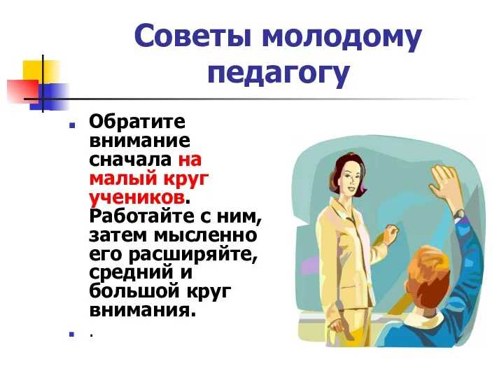 Советы молодому педагогу Обратите внимание сначала на малый круг учеников.