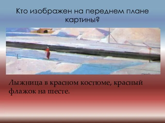 Кто изображен на переднем плане картины? Лыжница в красном костюме, красный флажок на шесте.