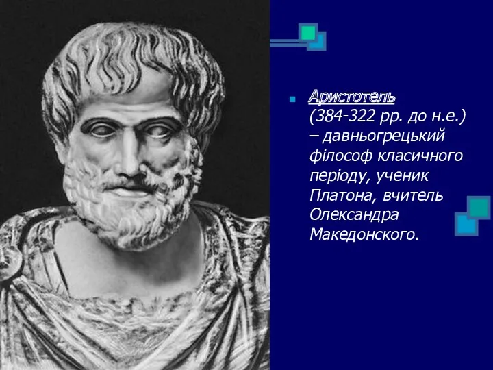 Аристотель (384-322 рр. до н.е.) – давньогрецький філософ класичного періоду, ученик Платона, вчитель Олександра Македонского.