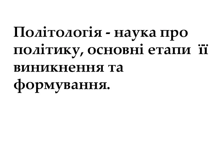 Політологія - наука про політику, основні етапи її виникнення та формування.