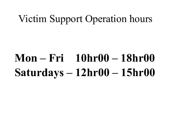 Mon – Fri 10hr00 – 18hr00 Saturdays – 12hr00 – 15hr00 Victim Support Operation hours