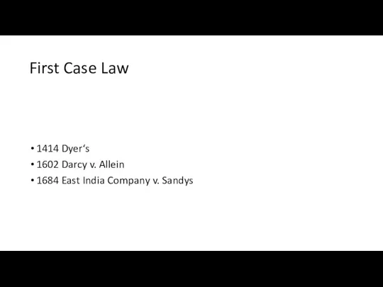 First Case Law 1414 Dyer‘s 1602 Darcy v. Allein 1684 East India Company v. Sandys