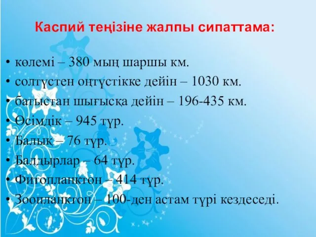 Каспий теңізіне жалпы сипаттама: көлемі – 380 мың шаршы км. солтүстен оңтүстікке дейін