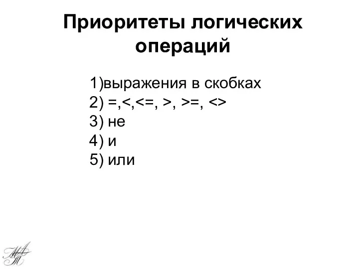 Приоритеты логических операций 1)выражения в скобках 2) =, , >=, 3) не 4) и 5) или