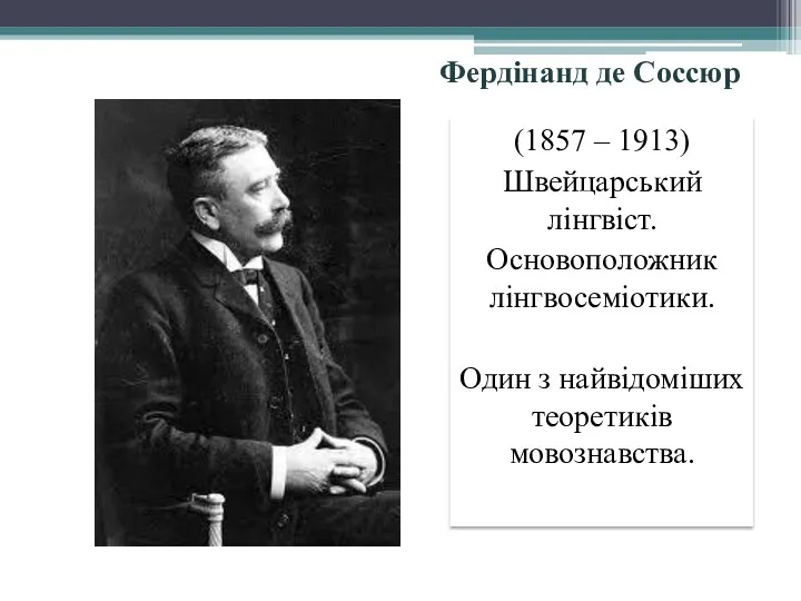 Фердінанд де Соссюр (1857 – 1913) Швейцарський лінгвіст. Основоположник лінгвосеміотики. Один з найвідоміших теоретиків мовознавства.