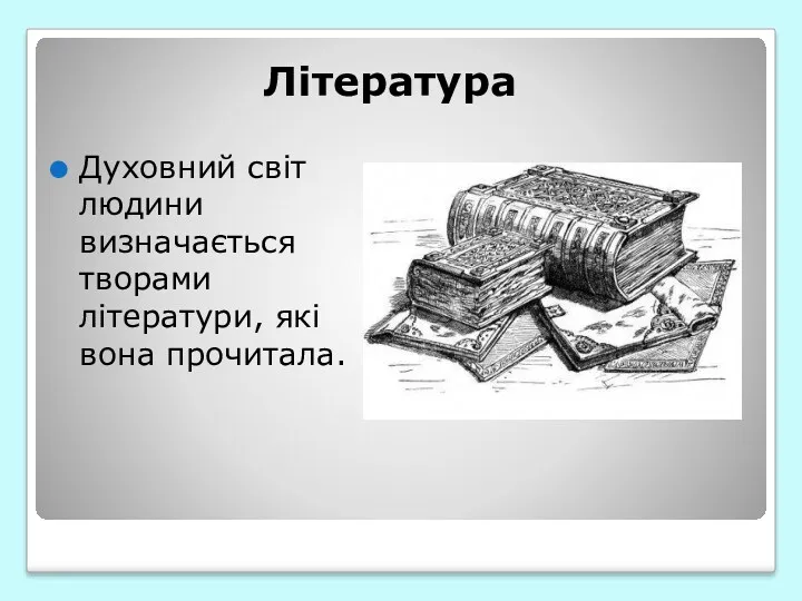 Література Духовний світ людини визначається творами літератури, які вона прочитала.