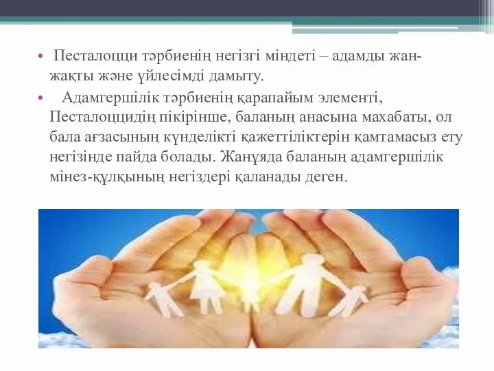 Песталоцци тәрбиенің негізгі міндеті – адамды жан-жақты және үйлесімді дамыту. Адамгершілік тәрбиенің қарапайым