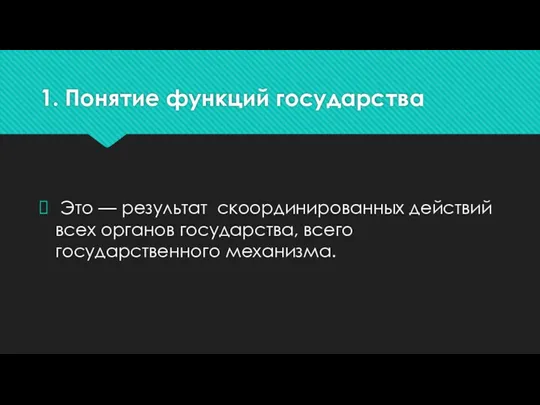 1. Понятие функций государства Это — результат скоординированных действий всех органов государства, всего государственного механизма.