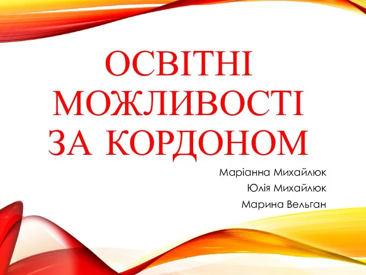 ОСВІТНІ МОЖЛИВОСТІ ЗА КОРДОНОМ Маріанна Михайлюк Юлія Михайлюк Марина Вельган