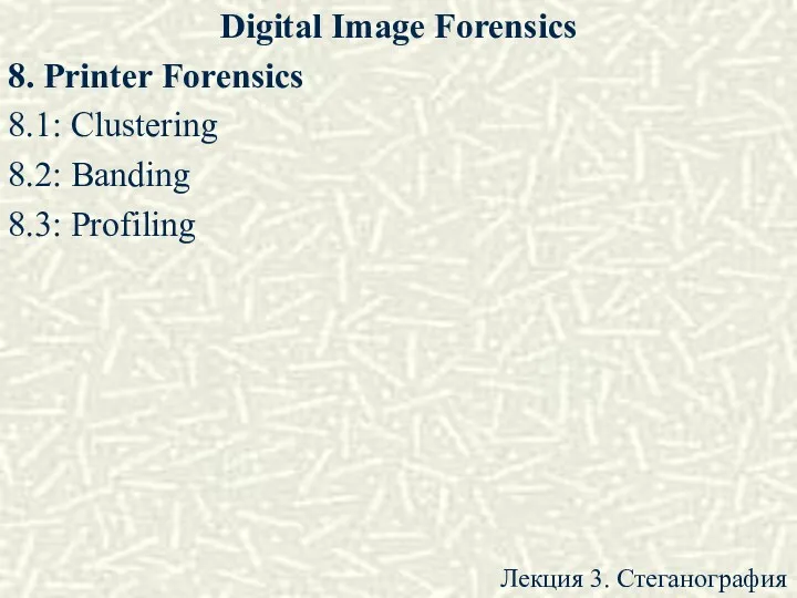 Digital Image Forensics 8. Printer Forensics 8.1: Clustering 8.2: Banding 8.3: Profiling Лекция 3. Стеганография