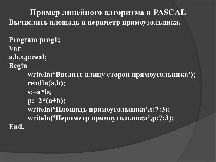 Пример линейного влгоритма в PASCAL Вычислить площадь и периметр прямоугольника. Program prog1; Var