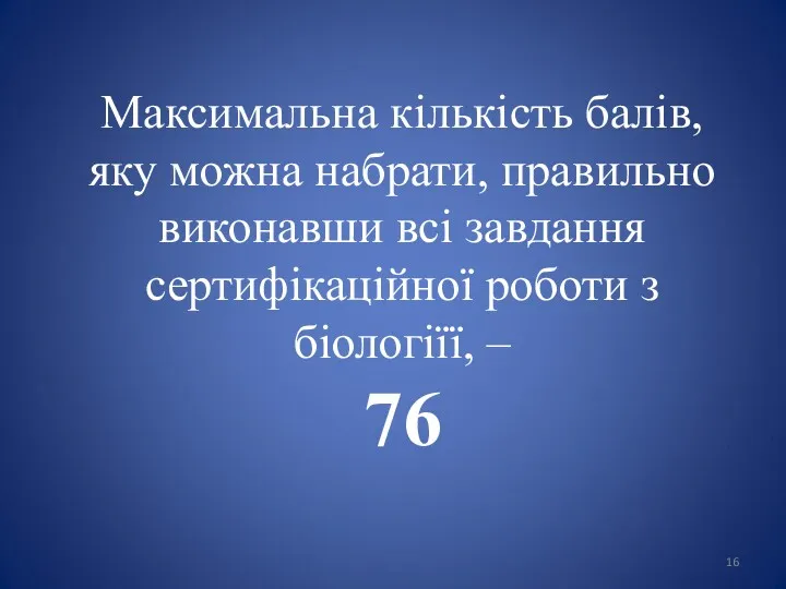 Максимальна кількість балів, яку можна набрати, правильно виконавши всі завдання сертифікаційної роботи з біологіїї, – 76