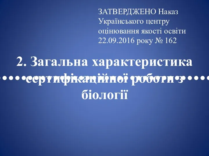 •••••••••••••••••••••••••••••••••• 2. Загальна характеристика сертифікаційної роботи з біології ЗАТВЕРДЖЕНО Наказ Українського центру оцінювання