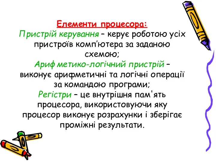 Елементи процесора: Пристрій керування – керує роботою усіх пристроїв комп’ютера