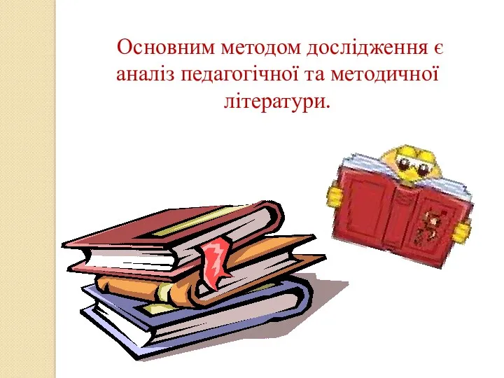 Основним методом дослідження є аналіз педагогічної та методичної літератури.