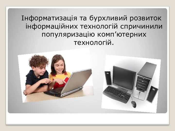 Інформатизація та бурхливий розвиток інформаційних технологій спричинили популяризацію комп’ютерних технологій.