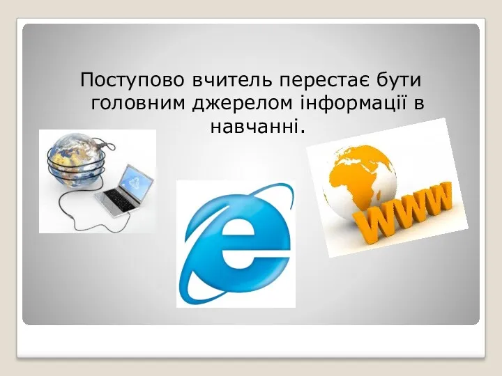 Поступово вчитель перестає бути головним джерелом інформації в навчанні.