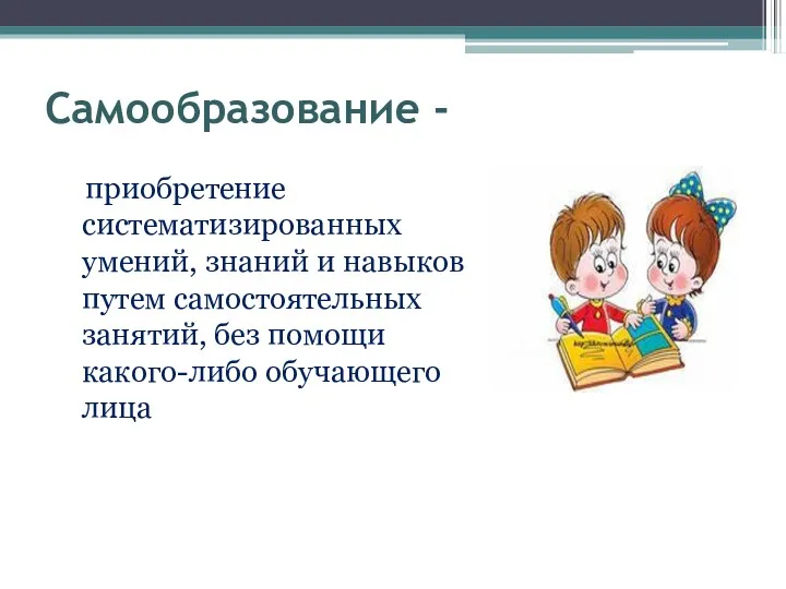 Самообразование - приобретение систематизированных умений, знаний и навыков путем самостоятельных занятий, без помощи какого-либо обучающего лица