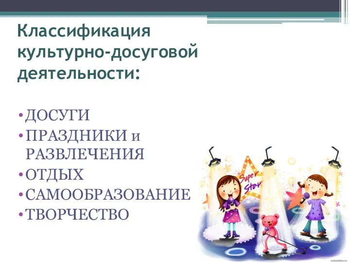 Классификация культурно-досуговой деятельности: ДОСУГИ ПРАЗДНИКИ и РАЗВЛЕЧЕНИЯ ОТДЫХ САМООБРАЗОВАНИЕ ТВОРЧЕСТВО