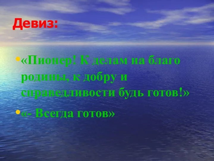 Девиз: «Пионер! К делам на благо родины, к добру и справедливости будь готов!» «- Всегда готов»