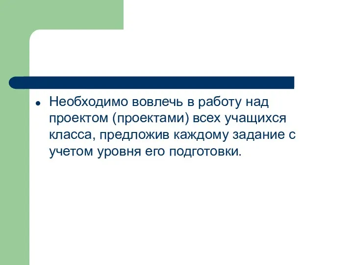 Необходимо вовлечь в работу над проектом (проектами) всех учащихся класса,