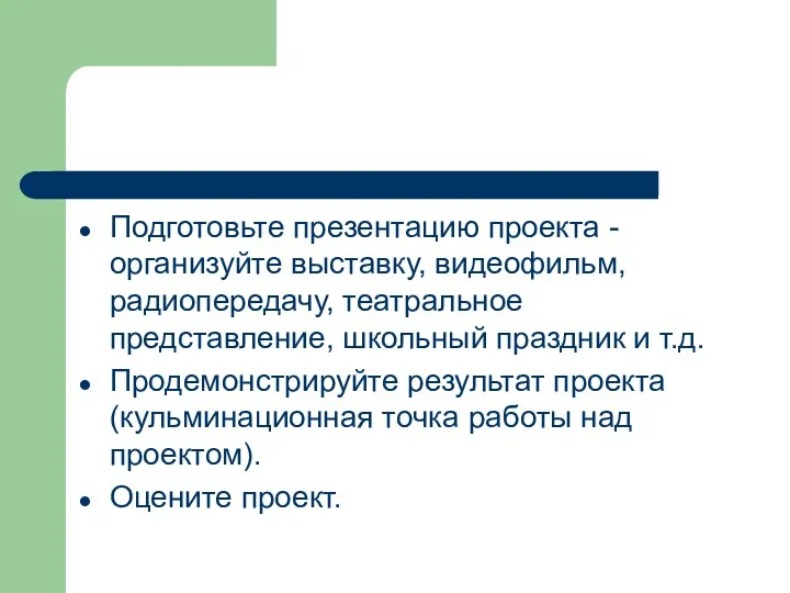 Подготовьте презентацию проекта - организуйте выставку, видеофильм, радиопередачу, театральное представление,