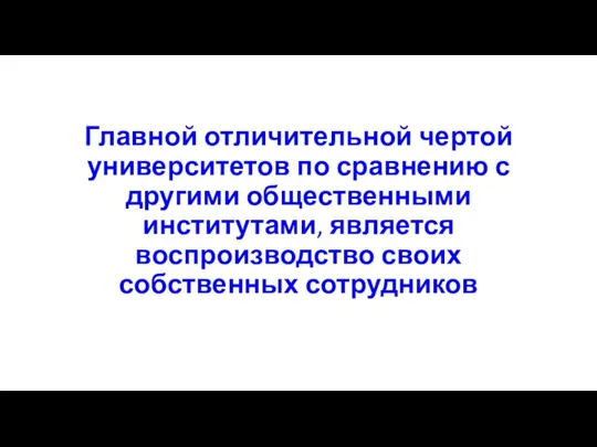 Главной отличительной чертой университетов по сравнению с другими общественными институтами, является воспроизводство своих собственных сотрудников