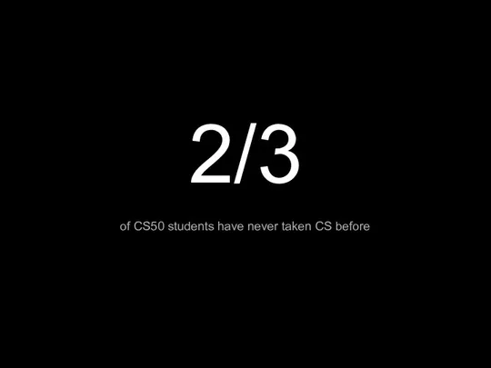 2/3 of CS50 students have never taken CS before