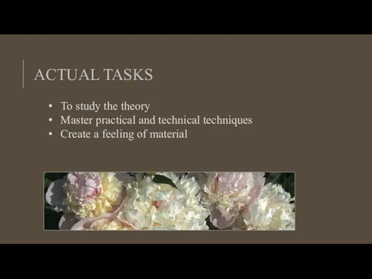 ACTUAL TASKS To study the theory Master practical and technical techniques Create a feeling of material