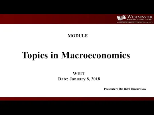 Topics in Macroeconomics WIUT Date: January 8, 2018 Presenter: Dr. Bilol Buzurukov MODULE