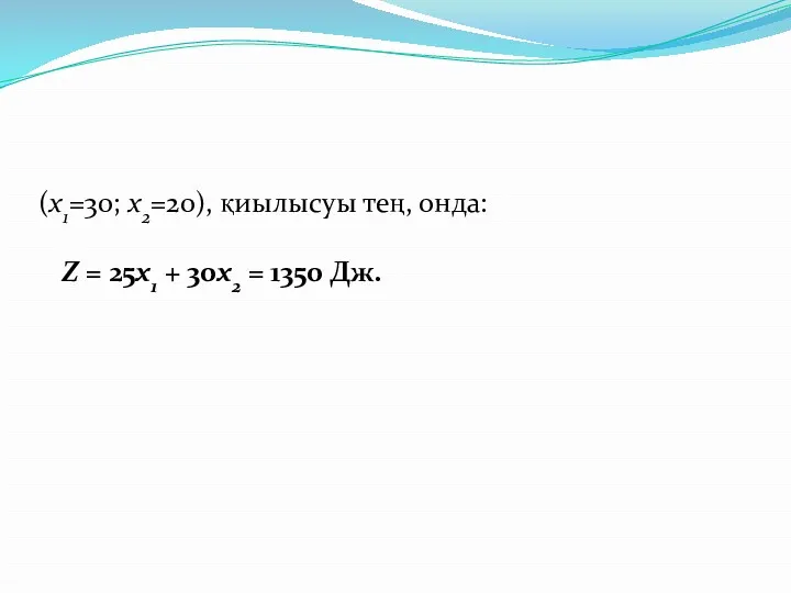 (х1=30; х2=20), қиылысуы тең, онда: Z = 25x1 + 30x2 = 1350 Дж.