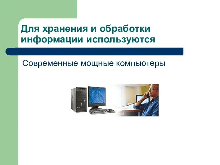 Для хранения и обработки информации используются Современные мощные компьютеры