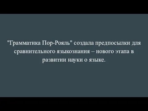 "Грамматика Пор-Рояль" создала предпосылки для сравнительного языкознания – нового этапа в развитии науки о языке.