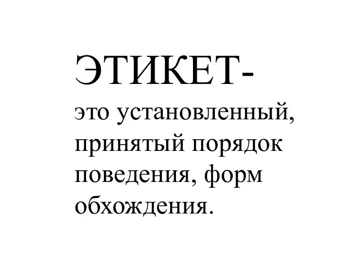 ЭТИКЕТ- это установленный, принятый порядок поведения, форм обхождения.