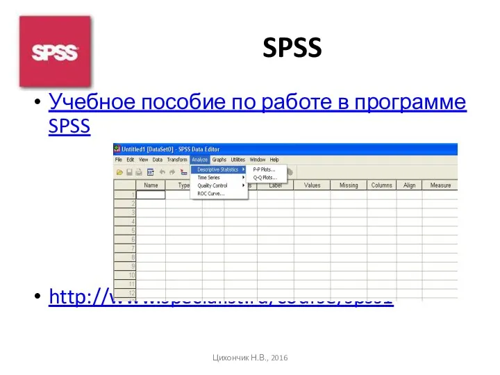 SPSS Учебное пособие по работе в программе SPSS http://www.specialist.ru/course/spss1 Цихончик Н.В., 2016