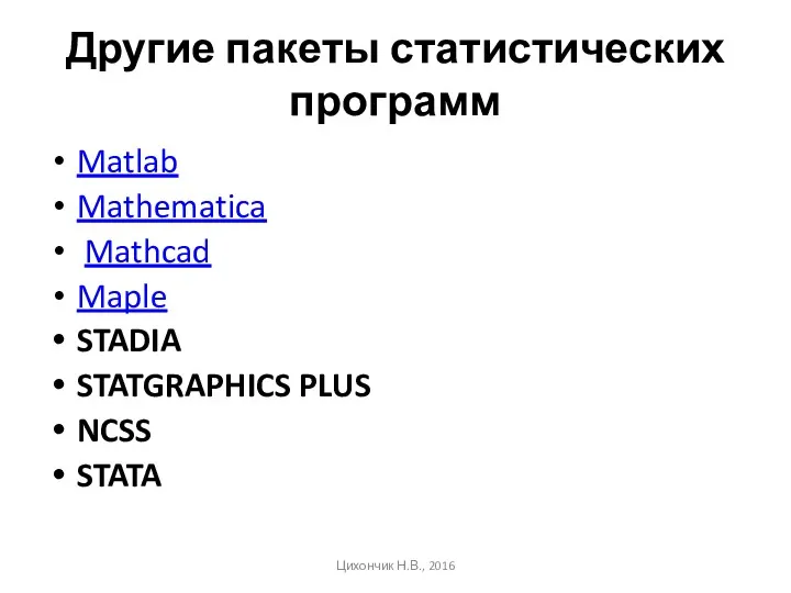 Другие пакеты статистических программ Matlab Mathematica Mathcad Maple STADIA STATGRAPHICS PLUS NCSS STATA Цихончик Н.В., 2016