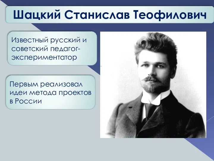 Шацкий Станислав Теофилович Известный русский и советский педагог-экспериментатор Первым реализовал идеи метода проектов в России