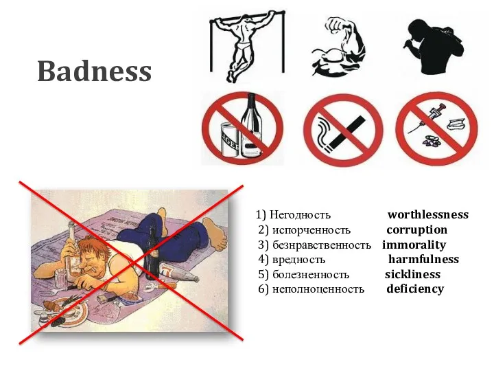 Badness 1) Негодность worthlessness 2) испорченность corruption 3) безнравственность immorality