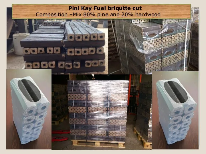 Pini Kay Fuel briqutte cut Composition –Mix 80% pine and 20% hardwood