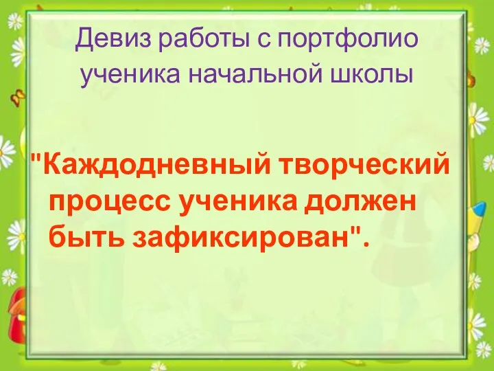 Девиз работы с портфолио ученика начальной школы "Каждодневный творческий процесс ученика должен быть зафиксирован".