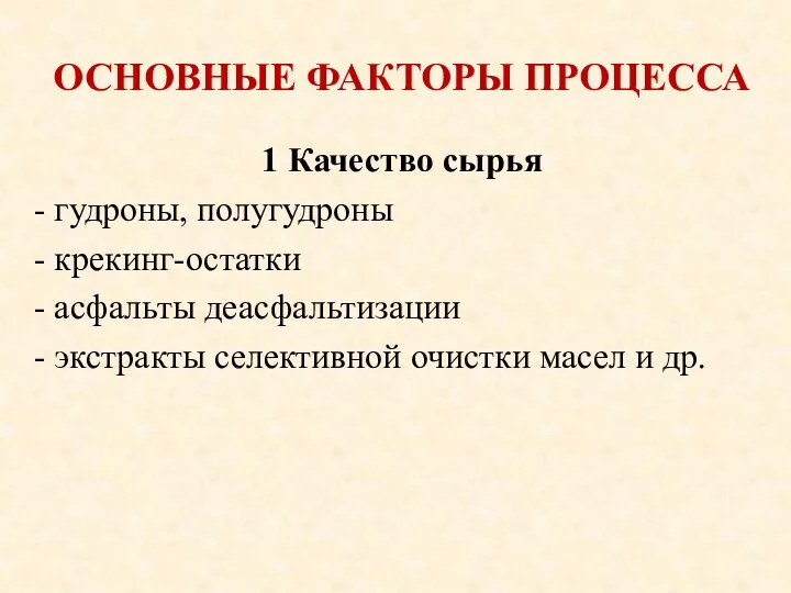 ОСНОВНЫЕ ФАКТОРЫ ПРОЦЕССА 1 Качество сырья - гудроны, полугудроны - крекинг-остатки - асфальты