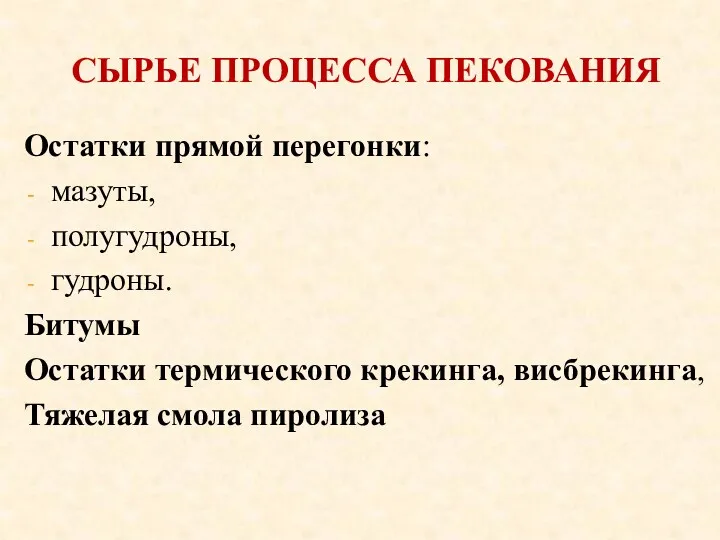 СЫРЬЕ ПРОЦЕССА ПЕКОВАНИЯ Остатки прямой перегонки: мазуты, полугудроны, гудроны. Битумы Остатки термического крекинга,