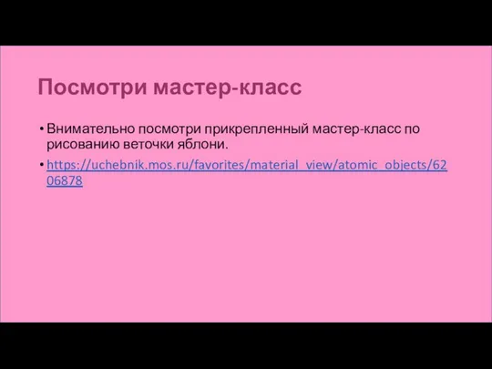 Посмотри мастер-класс Внимательно посмотри прикрепленный мастер-класс по рисованию веточки яблони. https://uchebnik.mos.ru/favorites/material_view/atomic_objects/6206878