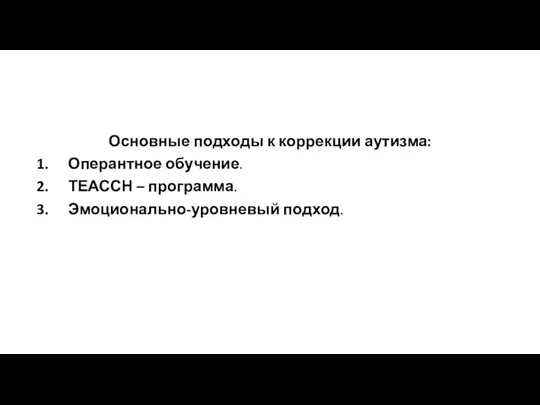 Основные подходы к коррекции аутизма: Оперантное обучение. ТЕАССН – программа. Эмоционально-уровневый подход.