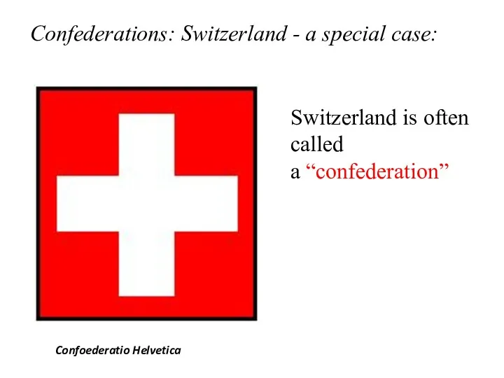 Confederations: Switzerland - a special case: Confoederatio Helvetica Switzerland is often called a “confederation”